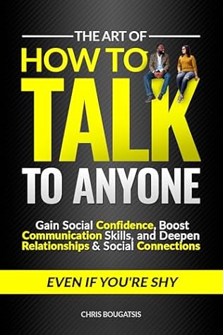The Art of How to Talk to Anyone: Gain Social Confidence, Boost Communication Skills, and Deepen Relationships & Social Connections, Even if You're Shy