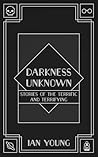 Darkness Unknown: Stories of the Terrific and Terrifying Darkness Unknown: Stories of the Terrific and Terrifying