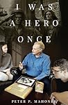 I Was a Hero Once by Peter P. Mahoney I Was a Hero Once by Peter P. Mahoney
