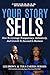 YOUR STORY SELLS: How To Leverage Transparency, Authenticity, And Growth To Succeed In Business