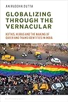 Globalizing through the Vernacular: Kothis, Hijras, and the Making of Queer and Trans Identities in India Globalizing through the Vernacular: Kothis, Hijras, and the Making of Queer and Trans Identities in India