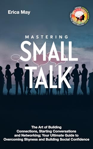 Mastering Small Talk: The Art of Building Connections, Starting Conversations and Networking; Your Ultimate Guide to Overcoming Shyness and Building Social Confidence (Kindle Edition)