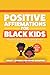 Positive Affirmations for Black Kids (Black Boys and Black Girls): Affirmations to Skyrocket Confidence, Develop Self-Esteem, Increase Happiness, Build Resilience & Encourage Success