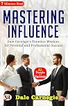 Mastering Influence: Dale Carnegie's Timeless Wisdom for Personal and Professional Success Mastering Influence: Dale Carnegie's Timeless Wisdom for Personal and Professional Success