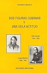 Dos figuras cubanas y una actitud: estudios sobre Félix Varela y Jorge Mañach Dos figuras cubanas y una actitud: estudios sobre Félix Varela y Jorge Mañach