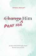 Pray for Him: 30 days of breakthrough prayer for the man you love (Devotional for women, prayer book wife, Christian books women, Christian Marriage books) 