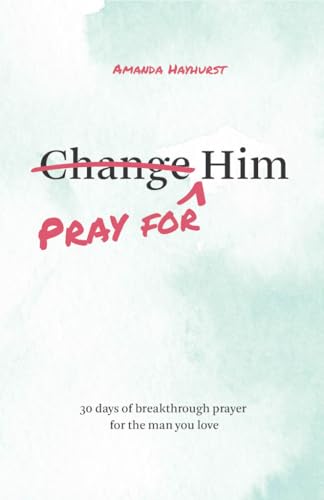 Pray for Him: 30 days of breakthrough prayer for the man you love (Devotional for women, prayer book wife, Christian books women, Christian Marriage ... Husband and Wife, Christian Marriage Gift)