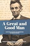 A Great and Good Man: Rare, First-Hand Accounts and Observations of Abraham Lincoln