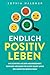 Endlich positiv leben: In 5 Schritten aus der Unzufriedenheit – Bewährte Methoden für Glück selbst unter den härtesten Bedingungen (German Edition)