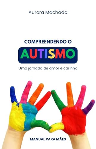 Compreendendo o Autismo - Uma Jornada de Amor e Carinho: Manual para Mães (Guia Materno) (Portuguese Edition)