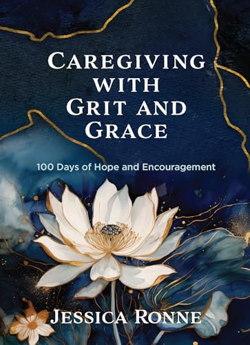 Caregiving with Grit and Grace: 100 Days of Hope and Encouragement – Wisdom and Refreshment for Every Season of Life (Hardcover)