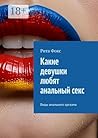 Какие девушки любят анальный секс: Виды анального оргазма (Russian Edition)