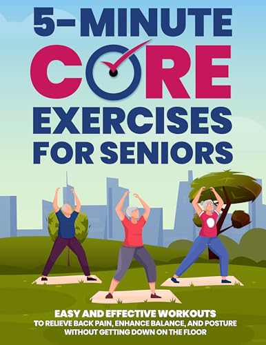 5-Minute Core Exercises for Seniors: Easy and Effective Workouts to Relieve Back Pain, Enhance Balance, and Posture Without Getting Down on the Floor (Workout Books)