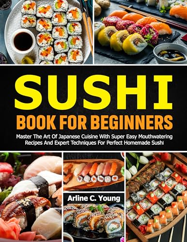 Sushi Recipe Book For Beginners: Master The Art Of Japanese Cuisine With Super Easy Mouthwatering Recipes And Expert Techniques For Perfect Homemade Sushi (Kindle Edition)