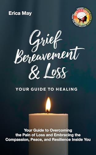 Grief, Bereavement & Loss; Your Guide to Healing: Your Guide to Overcoming the Pain of Loss and Embracing the Compassion, Peace, and Resilience Inside You (Kindle Edition)