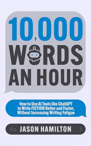 10,000 Words an Hour: How to Use AI Tools like ChatGPT to Write Fiction Better and Faster, Without Increasing Writing Fatigue (Story Hacker Secrets)