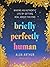 Briefly Perfectly Human: Making an Authentic Life by Getting Real About the End