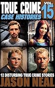 True Crime Case Histories - Volume 15: 12 Disturbing True Crime Stories of Murder, Deception, and Mayhem