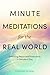 Minute Meditations for the Real World: Unlocking Peace and Productivity in Minutes a Day
