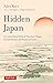 Hidden Japan: An Astonishing World of Thatched Villages, Ancient Shrines and Primeval Forests