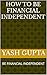 HOW TO BE FINANCIAL INDEPEN...