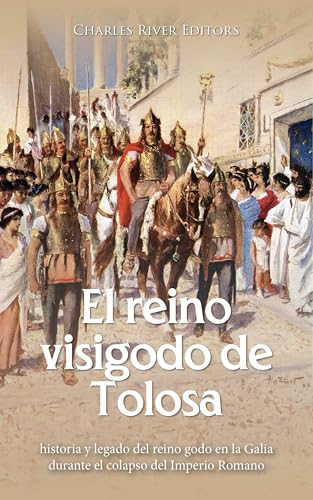 El reino visigodo de Tolosa: historia y legado del reino godo en la Galia durante el colapso del Imperio Romano (Spanish Edition)