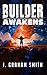 The Builder Awakens by I. Graham Smith The Builder Awakens by I. Graham Smith