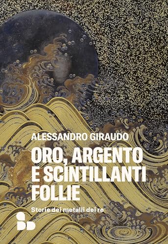 Oro, argento e scintillanti follie: Storie dei metalli dei re (Italian Edition)