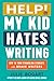 Help! My Kid Hates Writing: How to Turn Struggling Students into Brave Writers