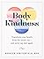Body Kindness: Transform Your Health from the Inside Out--and Never Say Diet Again