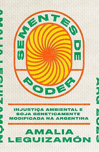 Sementes de poder: injustiça ambiental e soja geneticamente modificada na Argentina (Portuguese Edition)