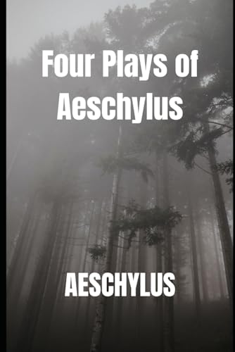 Four Plays of Aeschylus: The Suppliant Maidens. The Persians. The Seven Against Thebes. The Prometheus Bound.
