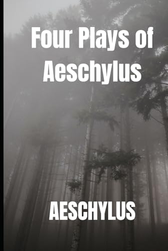 Four Plays of Aeschylus: The Suppliant Maidens. The Persians. The Seven Against Thebes. The Prometheus Bound.