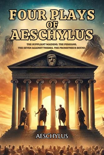 Four Plays of Aeschylus: The Suppliant Maidens. The Persians. The Seven Against Thebes. The Prometheus Bound.