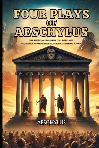 Four Plays of Aeschylus: The Suppliant Maidens. The Persians. The Seven Against Thebes. The Prometheus Bound.