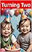 Turning Two: A Book for Toddlers and Two-Year-Olds! And Those Who Love Them! (Turning 1, 2, 3, 4, 5 - Birthday Celebration Books for Age 1 to 5)