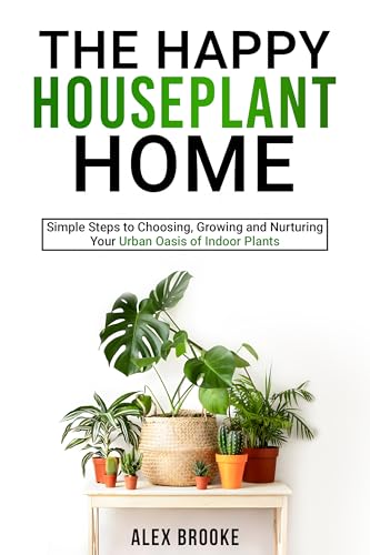 The Happy Houseplant Home: Simple Steps to Choosing, Growing and Nurturing Your Urban Oasis of Indoor Plants (Kindle Edition)