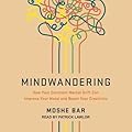 Mindwandering: How Your Constant Mental Drift Can Improve Your Mood and Boost Your Creativity