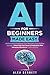 AI for Beginners Made Easy: Master Artificial Intelligence from Generative AI to Machine Learning - Turbocharge Your Career & Productivity With Interactive Exercises in 7 Days or Less