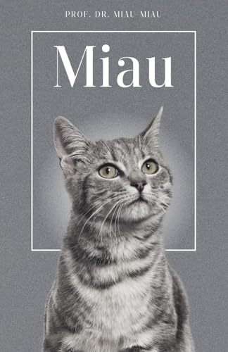 Miau - Die Biografie von Prof. Dr. Miau-Miau: Über 100 Seiten gefüllt mit dem Wort "Miau" I Das perfekte Geschenk für alle Katzenliebhaber I Softcover (German Edition)