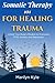 Somatic Therapy 101 for Healing Trauma: Unlock Your Body's Wisdom to Overcome PTSD, Anxiety, and Depression