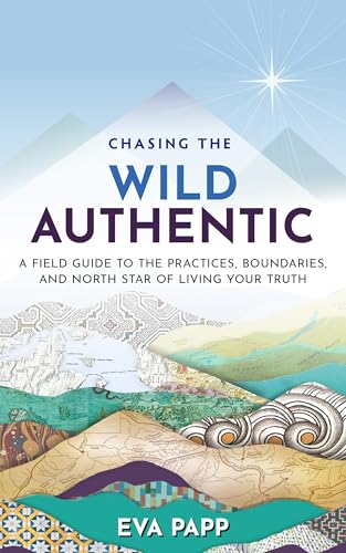 Chasing the Wild Authentic: A Field Guide to the Practices, Boundaries, and North Star of Living Your Truth (Kindle Edition)
