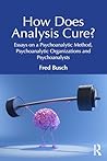 How Does Analysis Cure?: Essays on a Psychoanalytic Method, Psychoanalytic Organizations and Psychoanalysts
