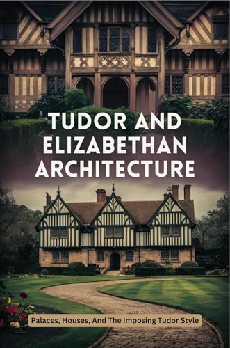 Tudor And Elizabethan Architecture: Palaces, Houses, And The Imposing Tudor Style (Kindle Edition)