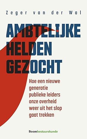Ambtelijke helden gezocht: Hoe een nieuwe generatie publieke leiders onze overheid weer uit het slop gaat trekken (Paperback)
