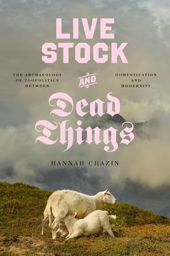 Live Stock and Dead Things: The Archaeology of Zoopolitics between Domestication and Modernity (Animal Lives)