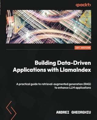 Building Data-Driven Applications with LlamaIndex: A practical guide to retrieval-augmented generation (RAG) to enhance LLM applications