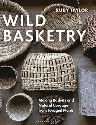 Wild Basketry: Making Baskets and Natural Cordage from Foraged Plants