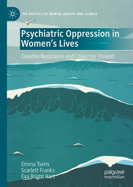 Psychiatric Oppression in Women's Lives: Creative Resistance and Collective Dissent (The Politics of Mental Health and Illness)