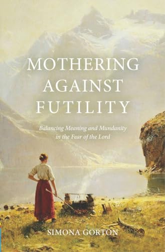 Mothering Against Futility: Balancing Meaning and Mundanity in the Fear of the Lord (Paperback)
